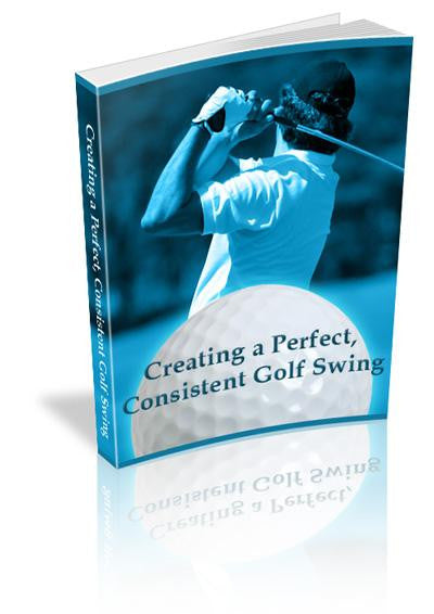 Creating a Perfect, Consistent Golf Swing